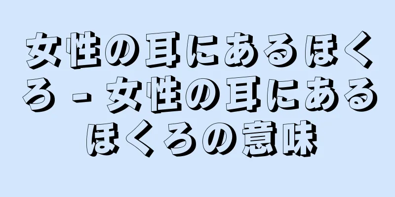 女性の耳にあるほくろ - 女性の耳にあるほくろの意味