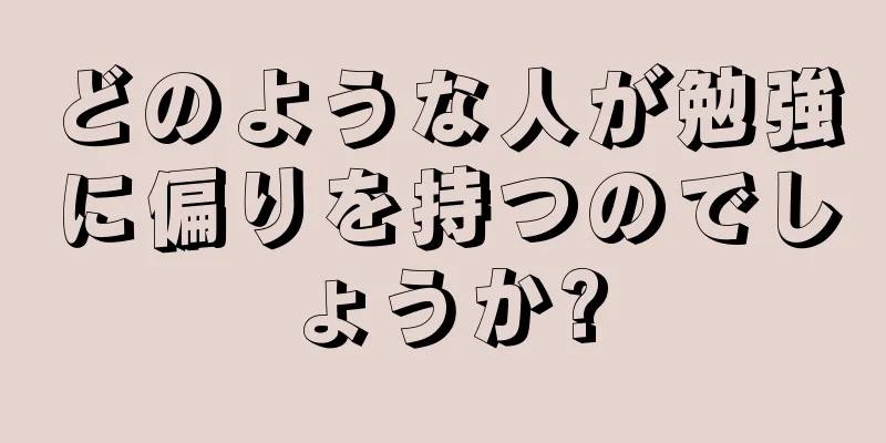 どのような人が勉強に偏りを持つのでしょうか?