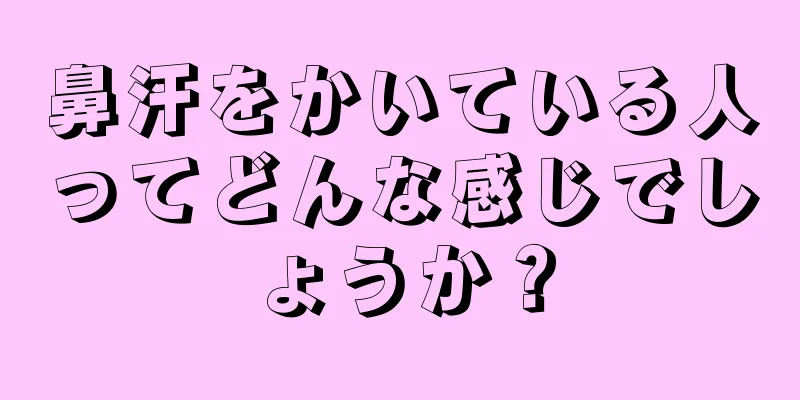 鼻汗をかいている人ってどんな感じでしょうか？