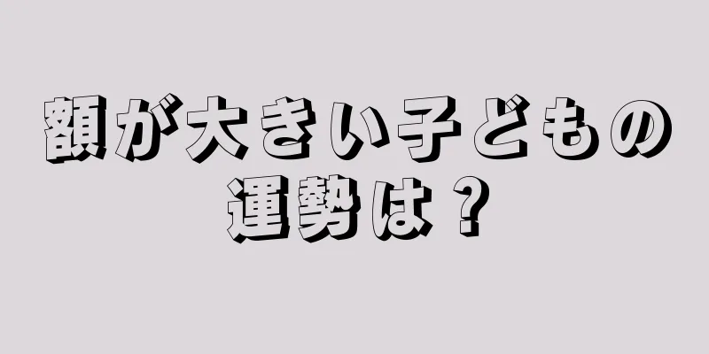 額が大きい子どもの運勢は？