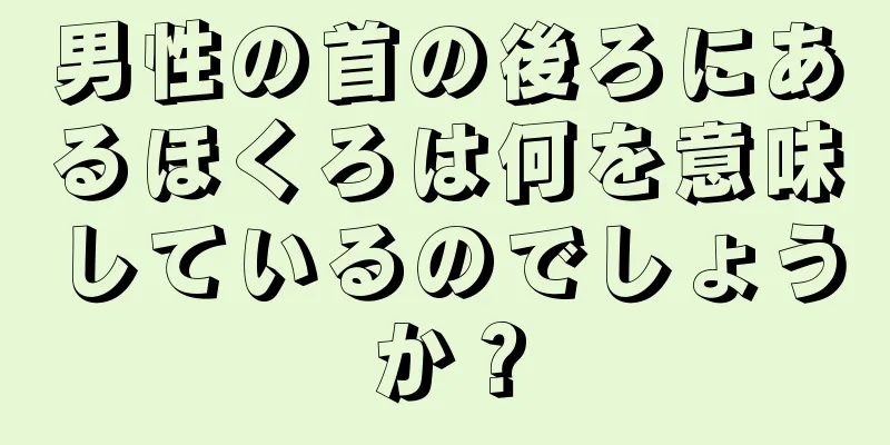 男性の首の後ろにあるほくろは何を意味しているのでしょうか？