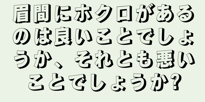 眉間にホクロがあるのは良いことでしょうか、それとも悪いことでしょうか?