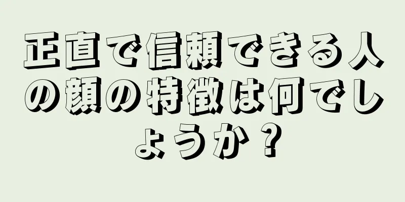 正直で信頼できる人の顔の特徴は何でしょうか？