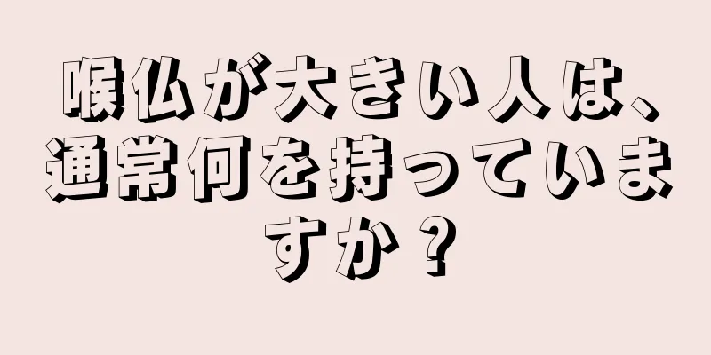 喉仏が大きい人は、通常何を持っていますか？