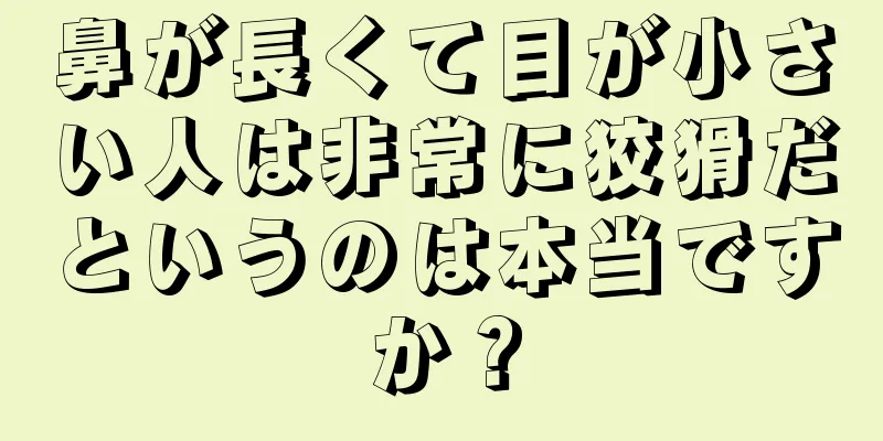 鼻が長くて目が小さい人は非常に狡猾だというのは本当ですか？