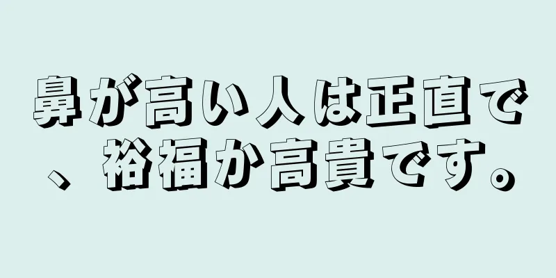 鼻が高い人は正直で、裕福か高貴です。