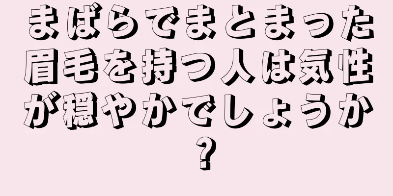 まばらでまとまった眉毛を持つ人は気性が穏やかでしょうか？