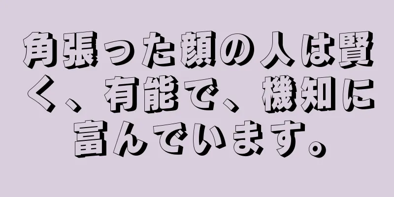 角張った顔の人は賢く、有能で、機知に富んでいます。