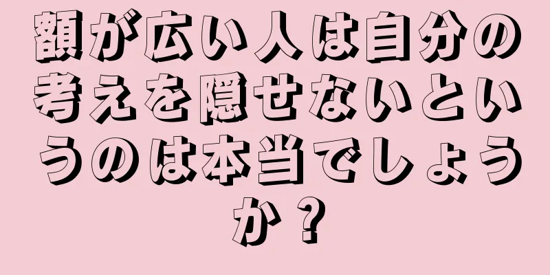 額が広い人は自分の考えを隠せないというのは本当でしょうか？