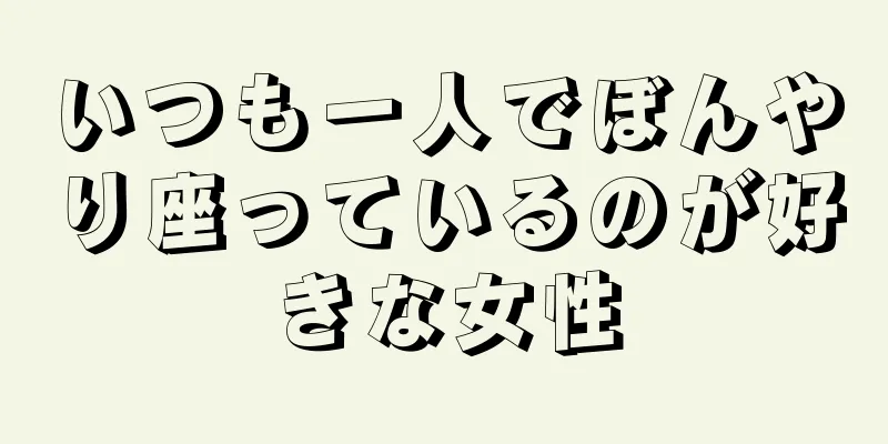 いつも一人でぼんやり座っているのが好きな女性