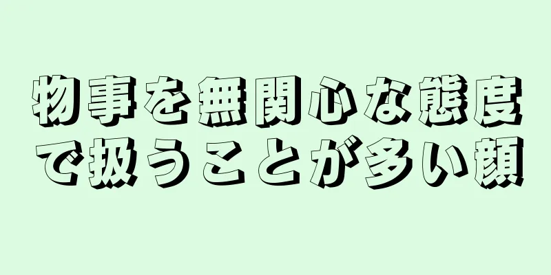 物事を無関心な態度で扱うことが多い顔