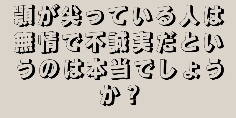 顎が尖っている人は無情で不誠実だというのは本当でしょうか？