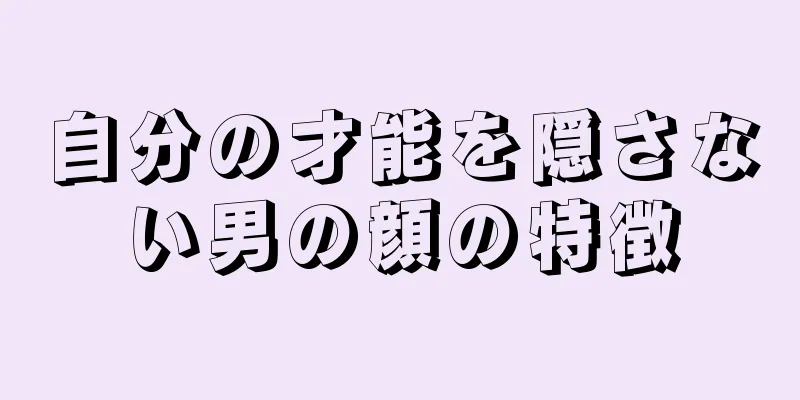 自分の才能を隠さない男の顔の特徴