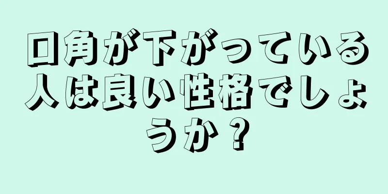 口角が下がっている人は良い性格でしょうか？