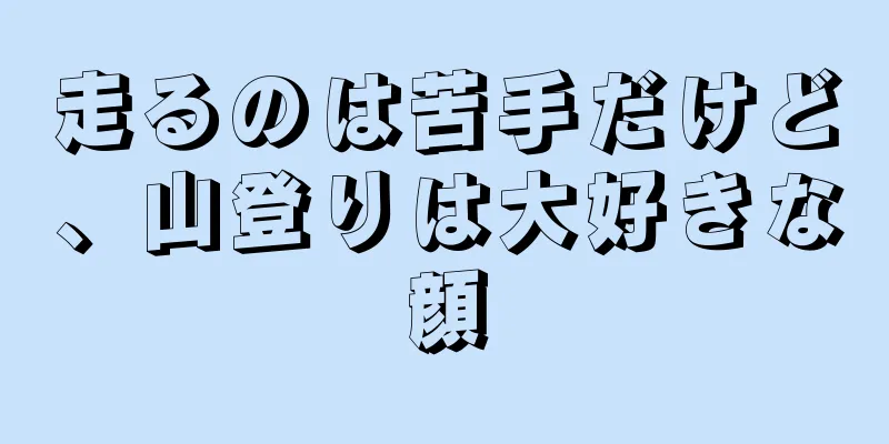 走るのは苦手だけど、山登りは大好きな顔