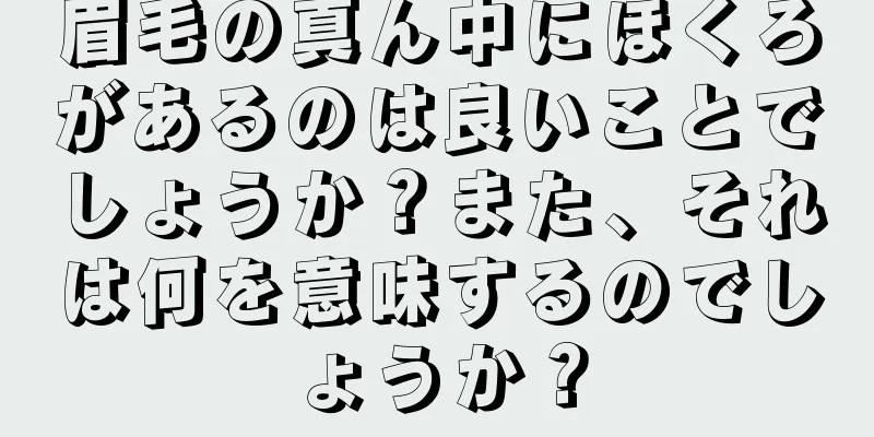 眉毛の真ん中にほくろがあるのは良いことでしょうか？また、それは何を意味するのでしょうか？