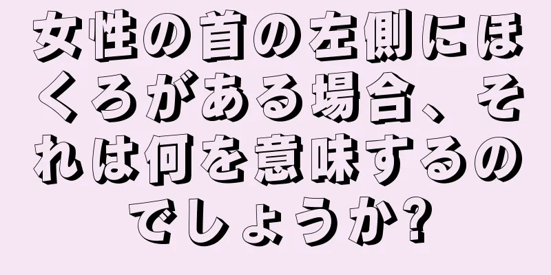 女性の首の左側にほくろがある場合、それは何を意味するのでしょうか?