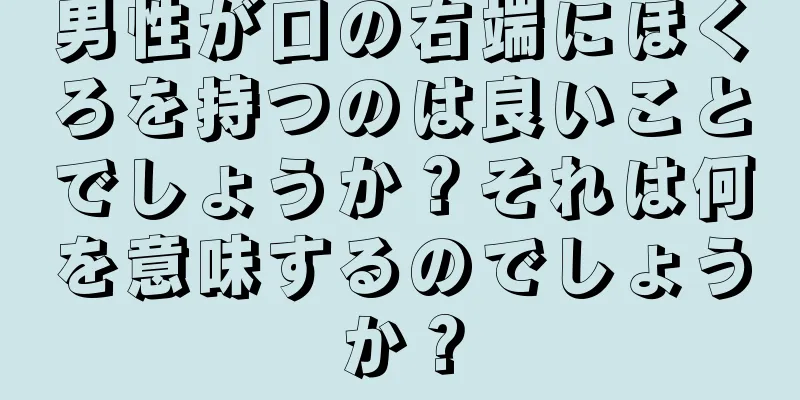 男性が口の右端にほくろを持つのは良いことでしょうか？それは何を意味するのでしょうか？