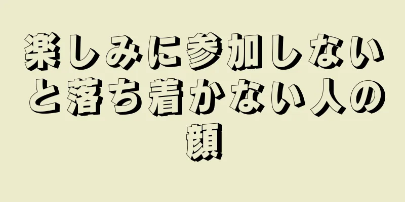 楽しみに参加しないと落ち着かない人の顔