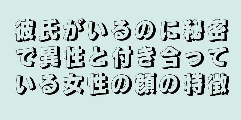 彼氏がいるのに秘密で異性と付き合っている女性の顔の特徴