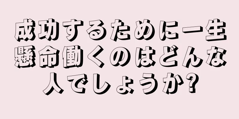 成功するために一生懸命働くのはどんな人でしょうか?