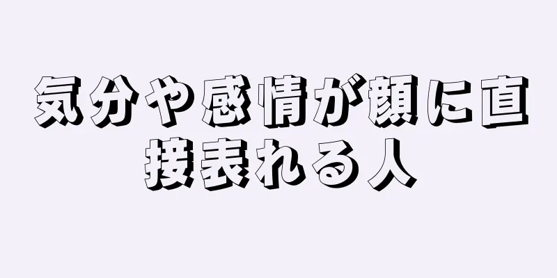 気分や感情が顔に直接表れる人