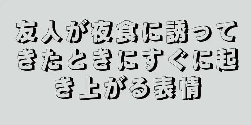 友人が夜食に誘ってきたときにすぐに起き上がる表情