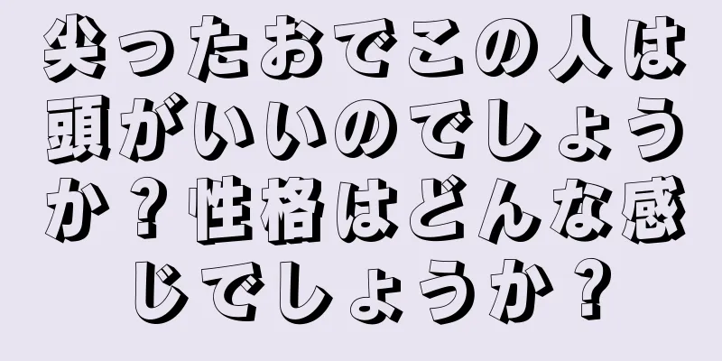 尖ったおでこの人は頭がいいのでしょうか？性格はどんな感じでしょうか？