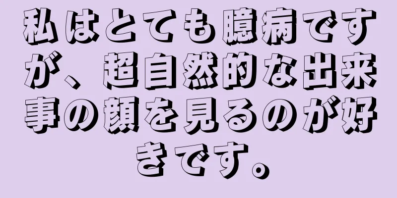 私はとても臆病ですが、超自然的な出来事の顔を見るのが好きです。