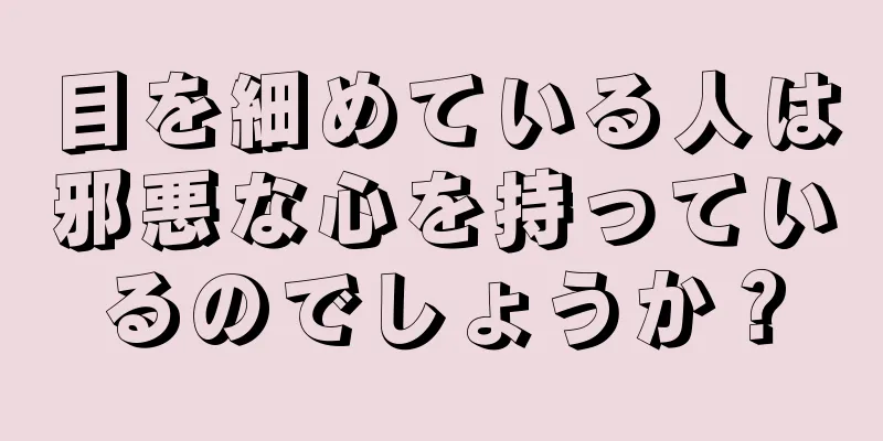 目を細めている人は邪悪な心を持っているのでしょうか？