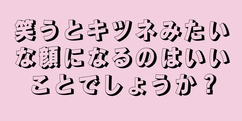 笑うとキツネみたいな顔になるのはいいことでしょうか？