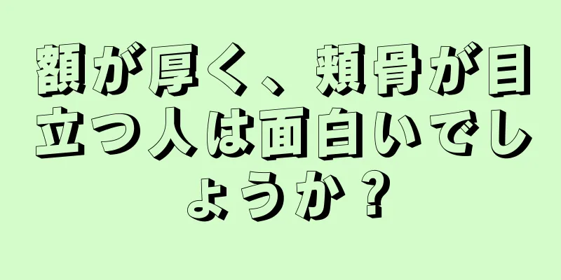 額が厚く、頬骨が目立つ人は面白いでしょうか？