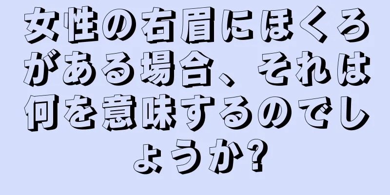 女性の右眉にほくろがある場合、それは何を意味するのでしょうか?