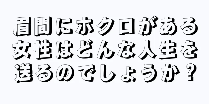 眉間にホクロがある女性はどんな人生を送るのでしょうか？