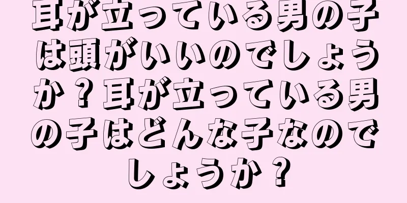 耳が立っている男の子は頭がいいのでしょうか？耳が立っている男の子はどんな子なのでしょうか？