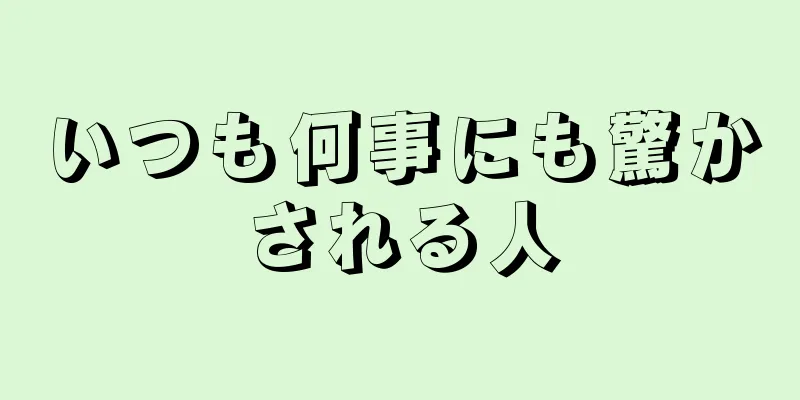 いつも何事にも驚かされる人