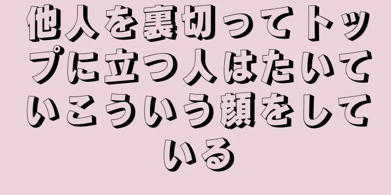 他人を裏切ってトップに立つ人はたいていこういう顔をしている