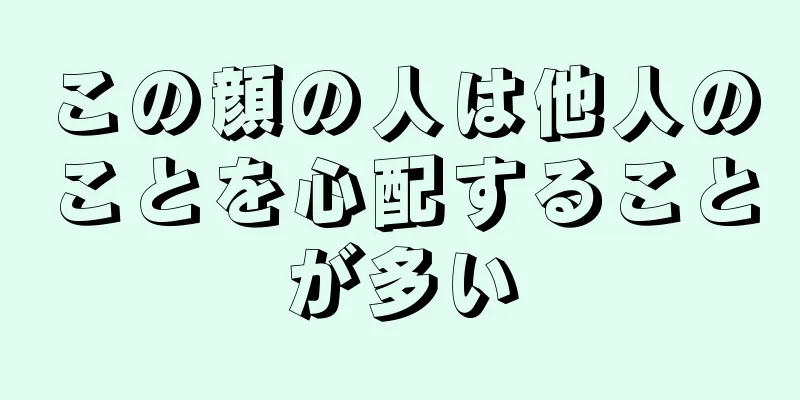 この顔の人は他人のことを心配することが多い