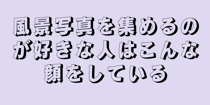 風景写真を集めるのが好きな人はこんな顔をしている