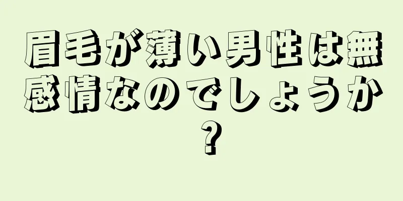 眉毛が薄い男性は無感情なのでしょうか？