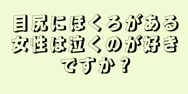 目尻にほくろがある女性は泣くのが好きですか？