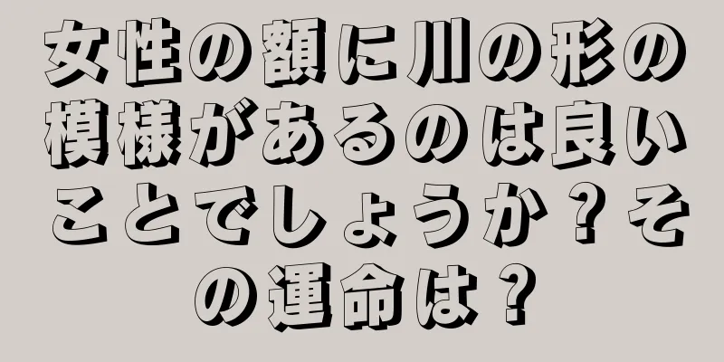 女性の額に川の形の模様があるのは良いことでしょうか？その運命は？