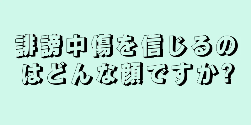 誹謗中傷を信じるのはどんな顔ですか?