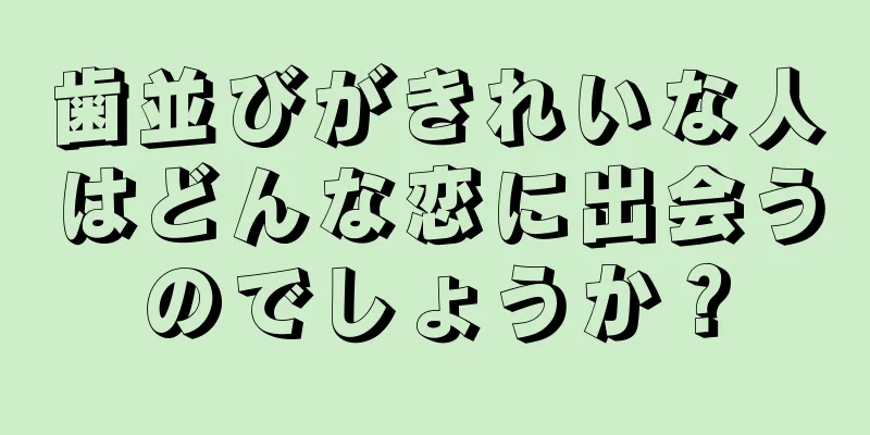 歯並びがきれいな人はどんな恋に出会うのでしょうか？