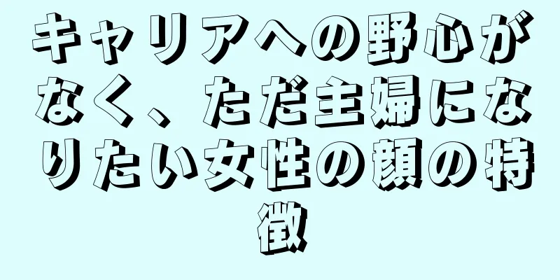 キャリアへの野心がなく、ただ主婦になりたい女性の顔の特徴