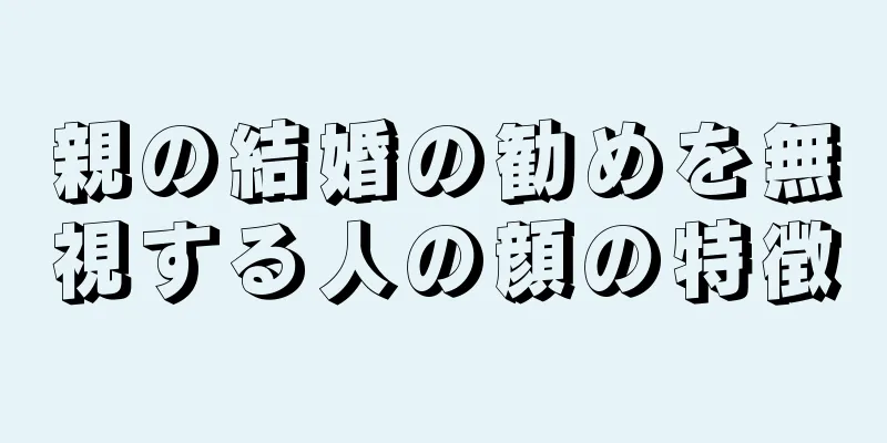 親の結婚の勧めを無視する人の顔の特徴