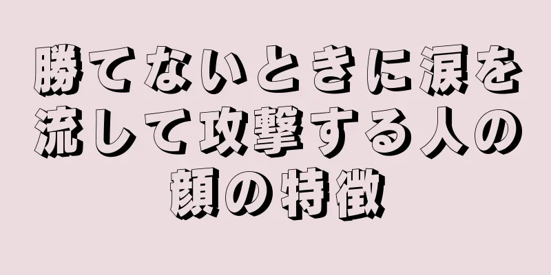 勝てないときに涙を流して攻撃する人の顔の特徴