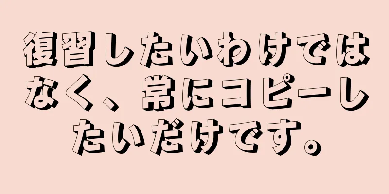 復習したいわけではなく、常にコピーしたいだけです。