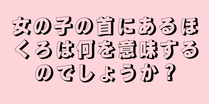 女の子の首にあるほくろは何を意味するのでしょうか？