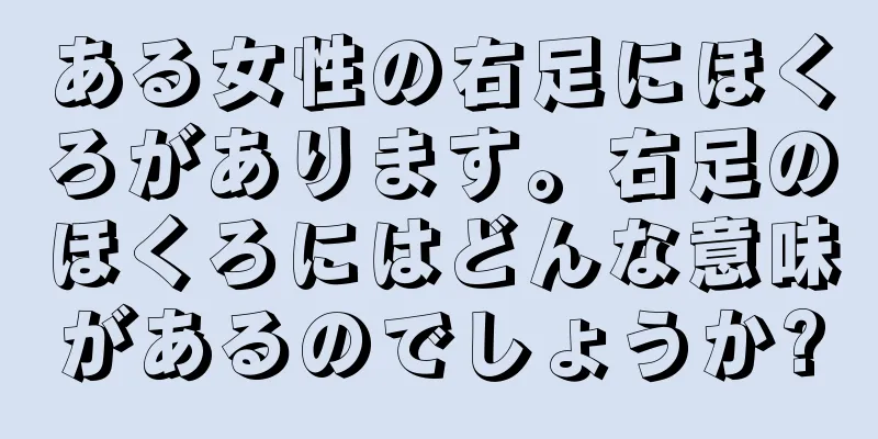 ある女性の右足にほくろがあります。右足のほくろにはどんな意味があるのでしょうか?